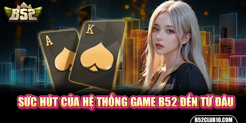 Sức hút của hệ thống game B52 đến từ đâu