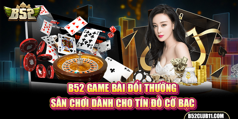 B52 Game Bài Đổi Thưởng – Sân Chơi Dành Cho Tín Đồ Cờ Bạc