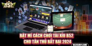 Bật Mí Cách Chơi Tài Xỉu B52 Cho Tân Thủ Bất Bại 2024