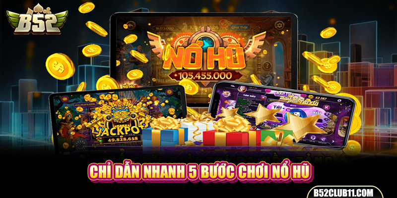 Chỉ dẫn nhanh 5 bước chơi nổ hũ