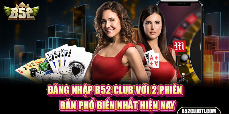 Đăng Nhập B52 Club Với 2 Phiên Bản Phổ Biến Nhất Hiện Nay