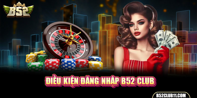 Điều kiện đăng nhập B52 club