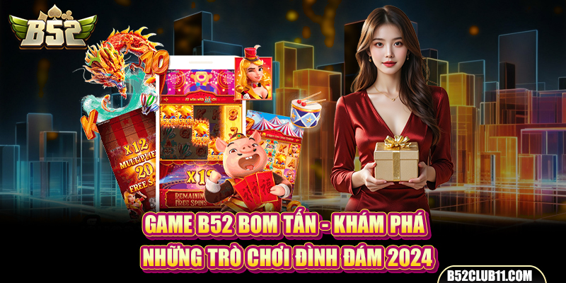 Game B52 Bom Tấn - Khám Phá Những Trò Chơi Đình Đám 2024