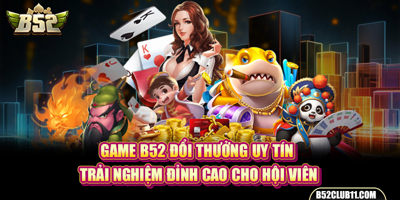 Game B52 Đổi Thưởng Uy Tín - Trải Nghiệm Đỉnh Cao Cho Hội Viên