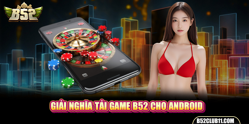 Giải nghĩa tải game B52 cho Android