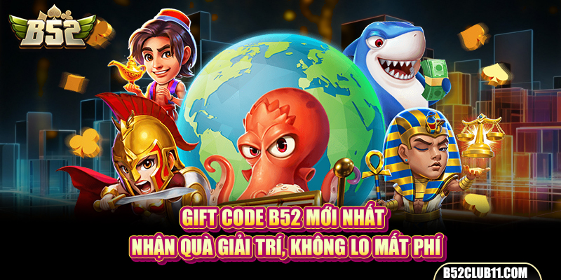 Gift Code B52 Mới Nhất - Nhận Quà Giải Trí, Không Lo Mất Phí