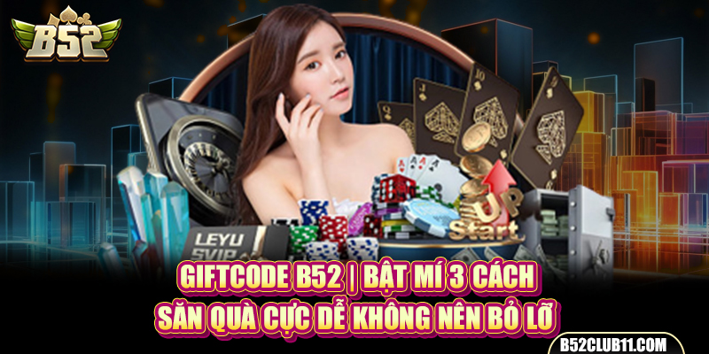 Giftcode B52 | Bật Mí 3 Cách Săn Quà Cực Dễ Không Nên Bỏ Lỡ