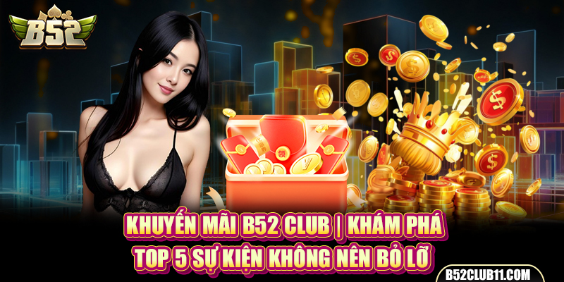 Khuyến Mãi B52 Club | Khám Phá Top 5 Sự Kiện Không Nên Bỏ Lỡ