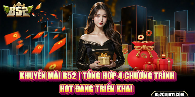 Khuyến Mãi B52 | Tổng Hợp 4 Chương Trình Hot Đang Triển Khai