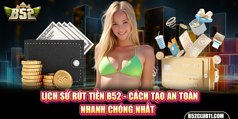 Lịch sử rút tiền B52 - Cách Tạo An Toàn, Nhanh Chóng Nhất