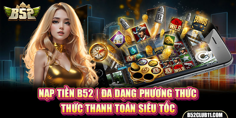 Nạp Tiền B52 | Đa Dạng Phương Thức Thanh Toán Siêu Tốc