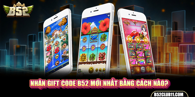 Nhận gift code b52 mới nhất bằng cách nào?