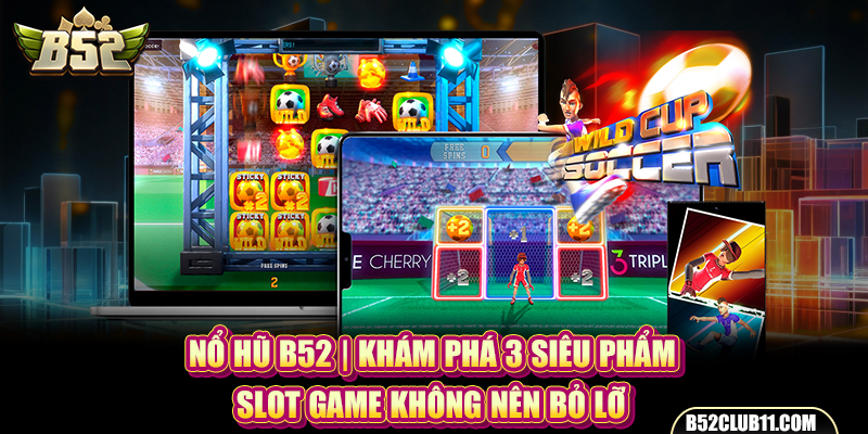 Nổ Hũ B52 | Khám Phá 3 Siêu Phẩm Slot Game Không Nên Bỏ Lỡ