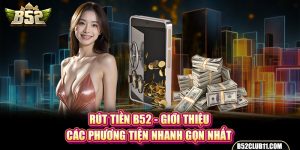 Rút Tiền B52 - Giới Thiệu Các Phương Tiện Nhanh Gọn Nhất