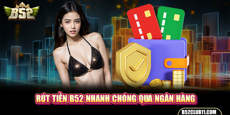 Rút tiền B52 nhanh chóng qua ngân hàng