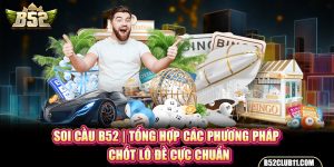 Soi Cầu B52 | Tổng Hợp Các Phương Pháp Chốt Lô Đề Cực Chuẩn