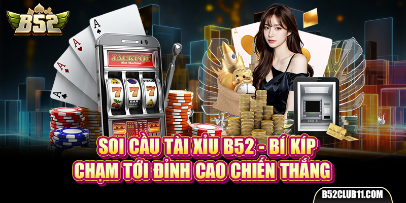 Soi Cầu Tài Xỉu B52 - Bí Kíp Chạm Tới Đỉnh Cao Chiến Thắng