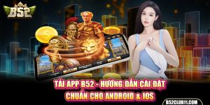 Tải App B52 - Hướng Dẫn Cài Đặt Chuẩn Cho Android & iOS