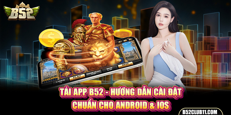 Tải App B52 - Hướng Dẫn Cài Đặt Chuẩn Cho Android & iOS