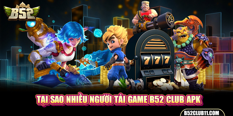 Tại sao nhiều người tải game B52 club apk