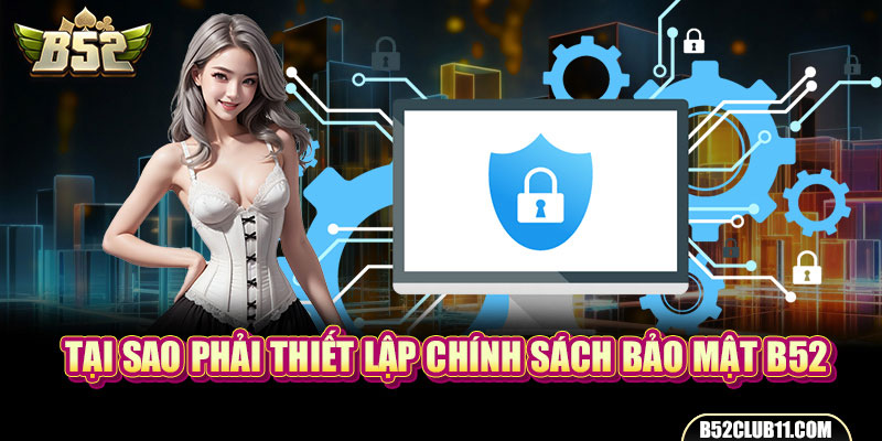 Tại sao phải thiết lập chính sách bảo mật B52