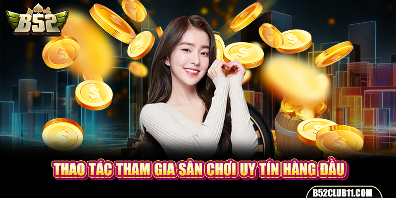 Thao tác tham gia sân chơi uy tín hàng đầu