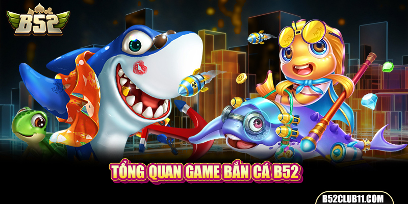 Tổng quan game bắn cá B52