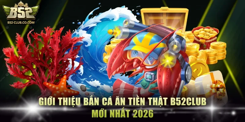 Bắn cá ăn tiền thật B52Club